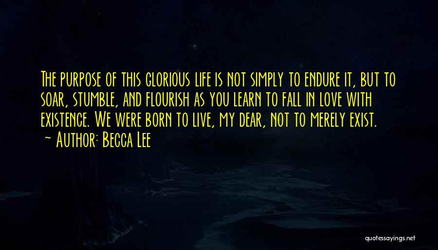 Becca Lee Quotes: The Purpose Of This Glorious Life Is Not Simply To Endure It, But To Soar, Stumble, And Flourish As You