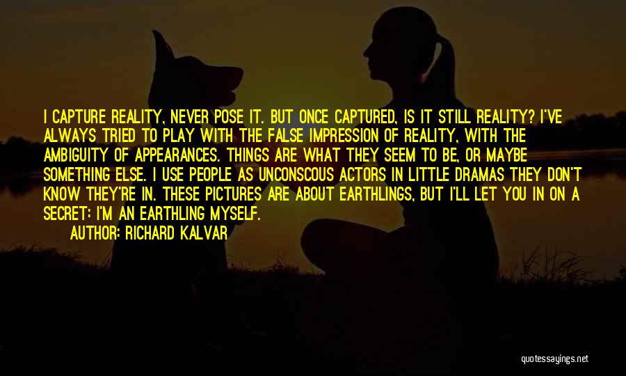 Richard Kalvar Quotes: I Capture Reality, Never Pose It. But Once Captured, Is It Still Reality? I've Always Tried To Play With The