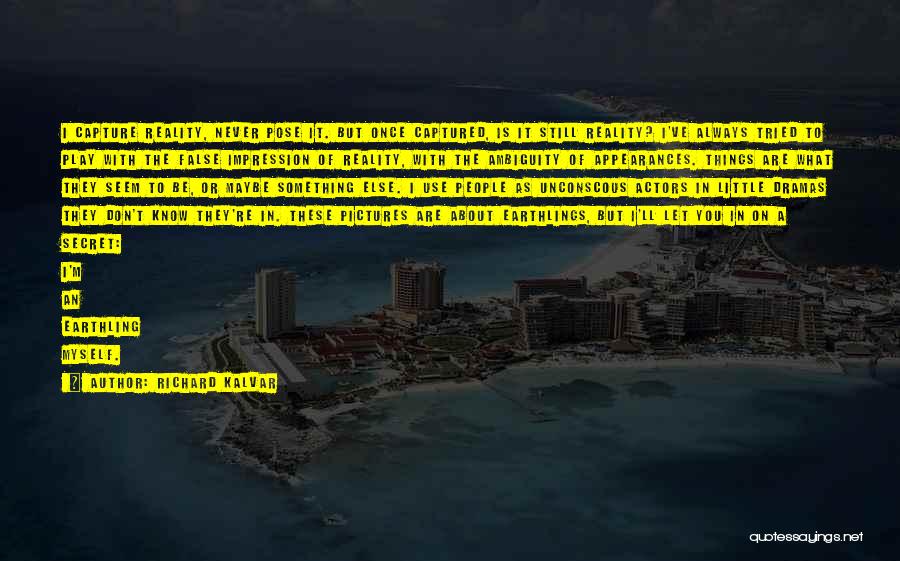 Richard Kalvar Quotes: I Capture Reality, Never Pose It. But Once Captured, Is It Still Reality? I've Always Tried To Play With The