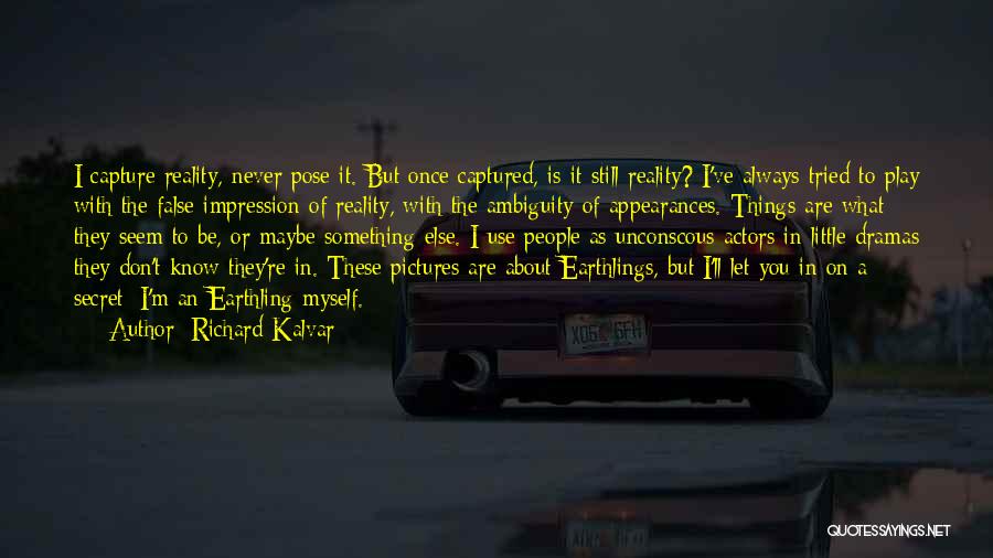 Richard Kalvar Quotes: I Capture Reality, Never Pose It. But Once Captured, Is It Still Reality? I've Always Tried To Play With The