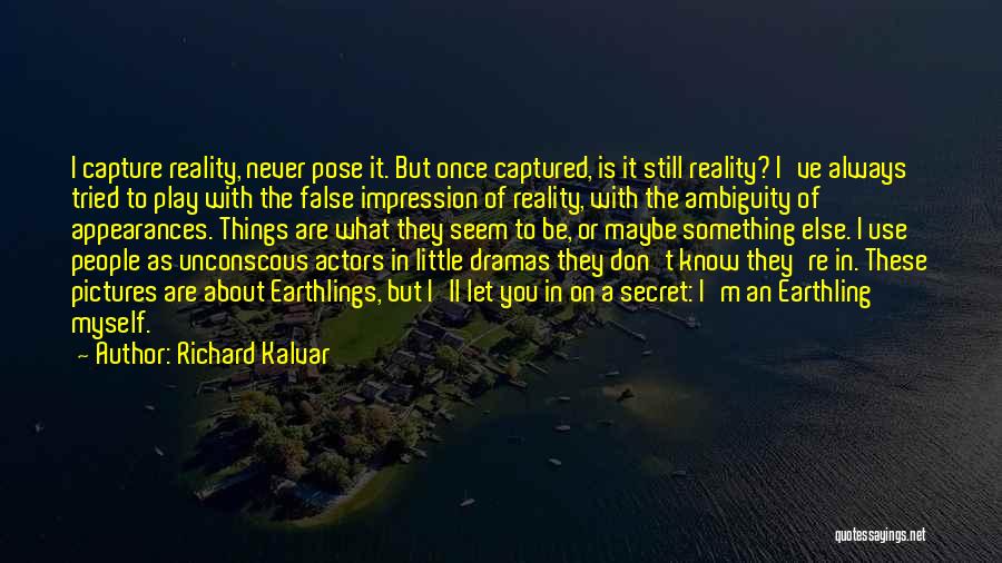 Richard Kalvar Quotes: I Capture Reality, Never Pose It. But Once Captured, Is It Still Reality? I've Always Tried To Play With The