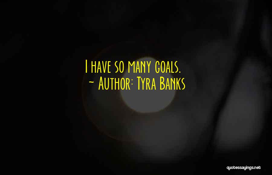 Tyra Banks Quotes: I Have So Many Goals.