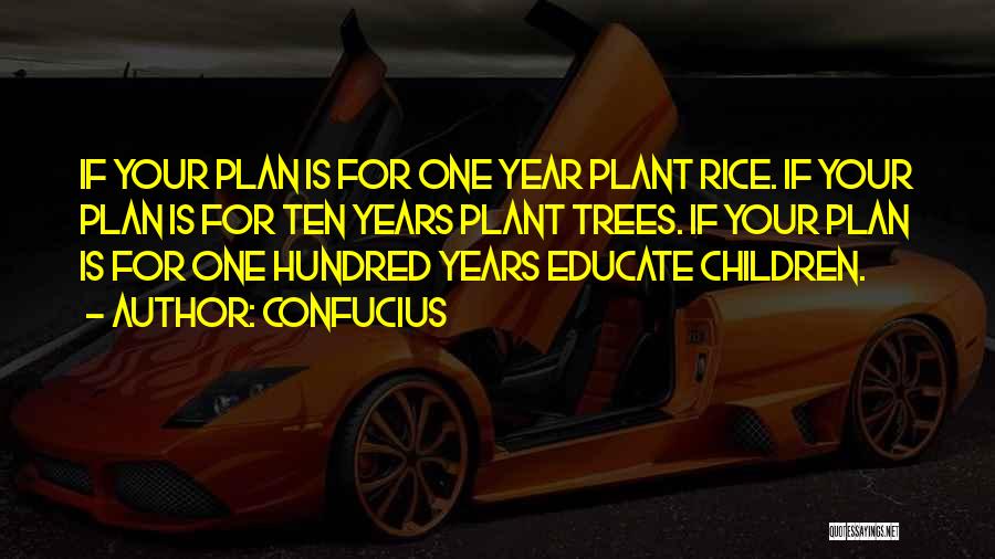 Confucius Quotes: If Your Plan Is For One Year Plant Rice. If Your Plan Is For Ten Years Plant Trees. If Your