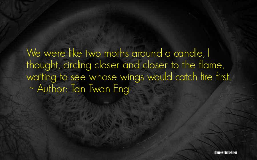 Tan Twan Eng Quotes: We Were Like Two Moths Around A Candle, I Thought, Circling Closer And Closer To The Flame, Waiting To See