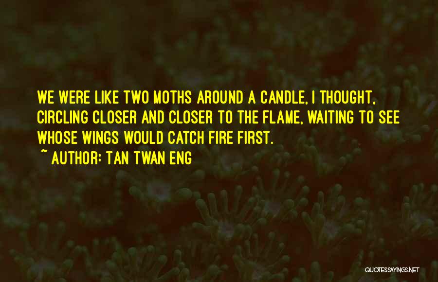 Tan Twan Eng Quotes: We Were Like Two Moths Around A Candle, I Thought, Circling Closer And Closer To The Flame, Waiting To See