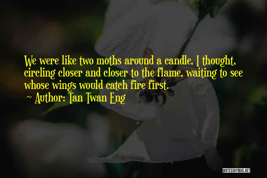 Tan Twan Eng Quotes: We Were Like Two Moths Around A Candle, I Thought, Circling Closer And Closer To The Flame, Waiting To See