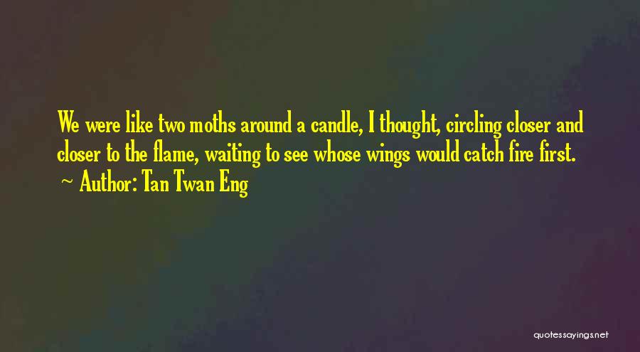 Tan Twan Eng Quotes: We Were Like Two Moths Around A Candle, I Thought, Circling Closer And Closer To The Flame, Waiting To See