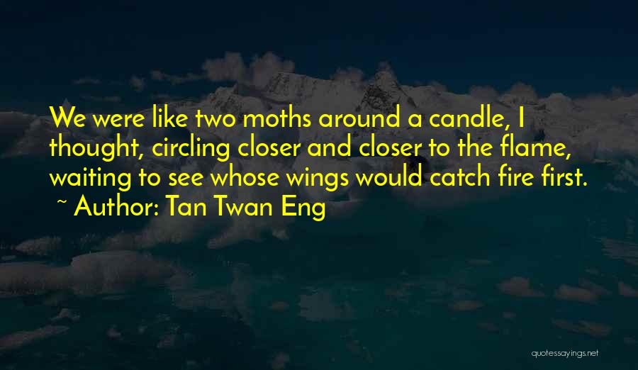 Tan Twan Eng Quotes: We Were Like Two Moths Around A Candle, I Thought, Circling Closer And Closer To The Flame, Waiting To See