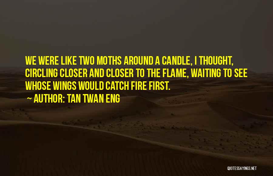 Tan Twan Eng Quotes: We Were Like Two Moths Around A Candle, I Thought, Circling Closer And Closer To The Flame, Waiting To See