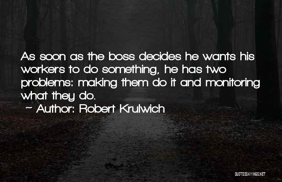 Robert Krulwich Quotes: As Soon As The Boss Decides He Wants His Workers To Do Something, He Has Two Problems: Making Them Do