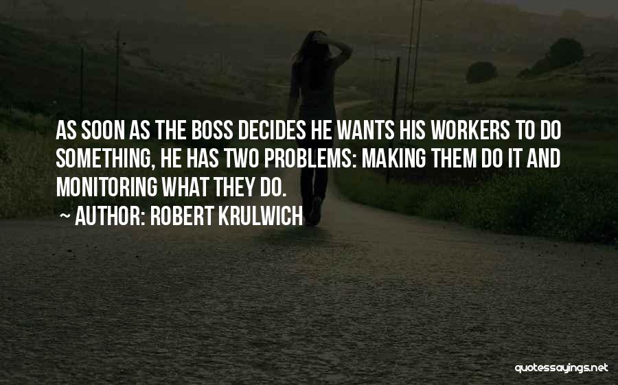 Robert Krulwich Quotes: As Soon As The Boss Decides He Wants His Workers To Do Something, He Has Two Problems: Making Them Do