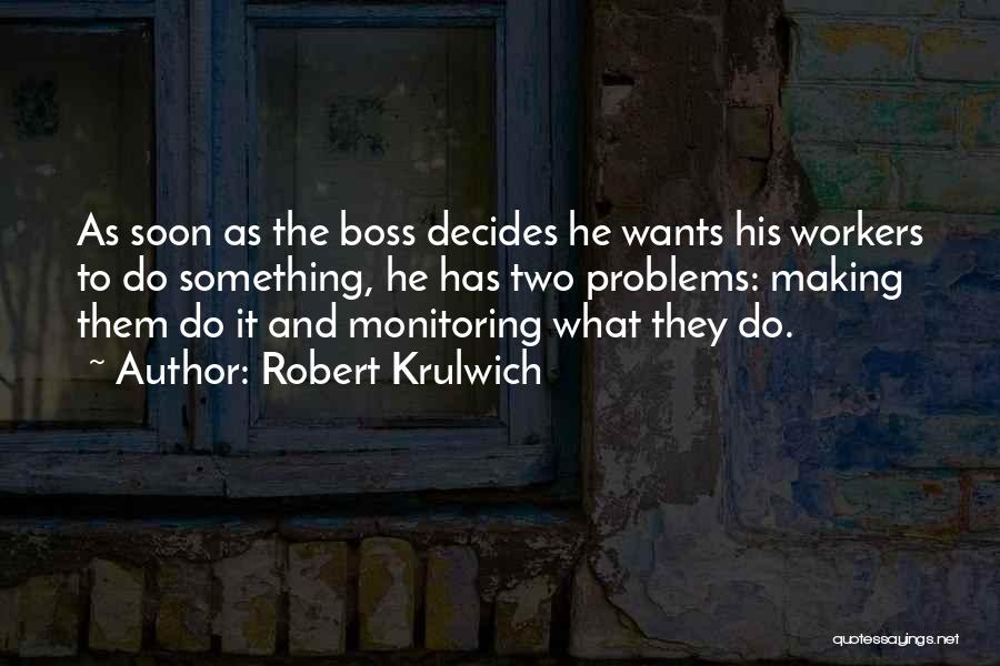 Robert Krulwich Quotes: As Soon As The Boss Decides He Wants His Workers To Do Something, He Has Two Problems: Making Them Do