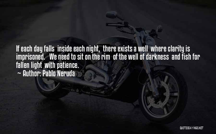 Pablo Neruda Quotes: If Each Day Falls Inside Each Night, There Exists A Well Where Clarity Is Imprisoned. We Need To Sit On