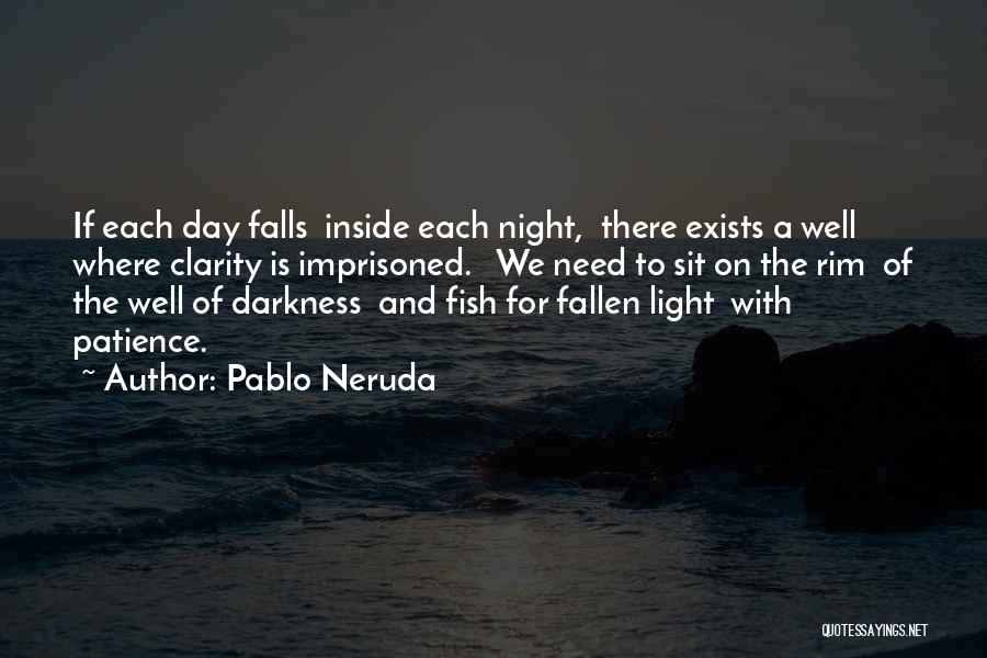 Pablo Neruda Quotes: If Each Day Falls Inside Each Night, There Exists A Well Where Clarity Is Imprisoned. We Need To Sit On