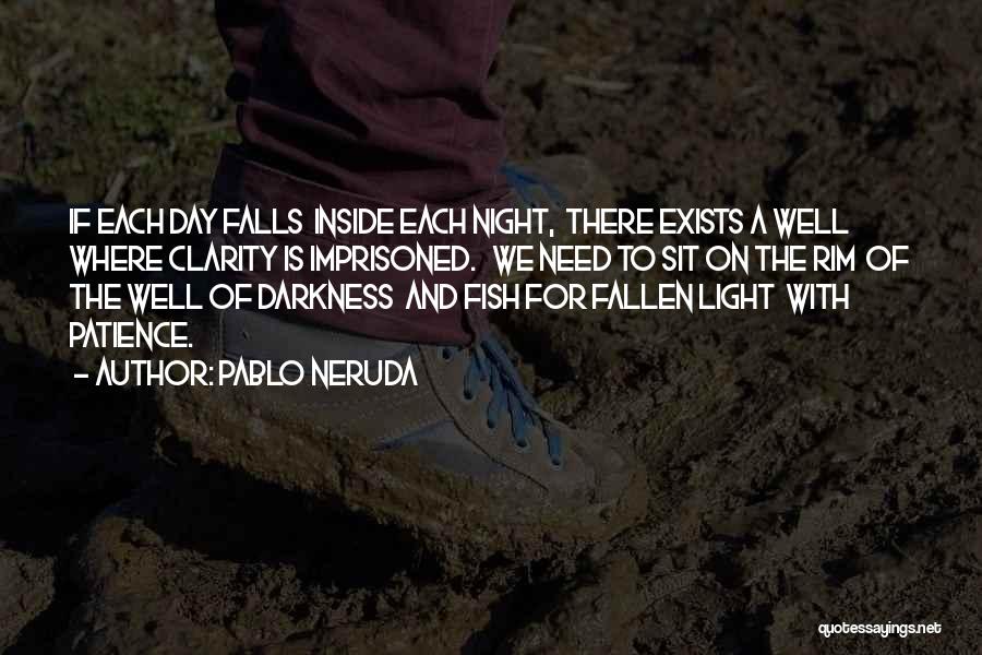 Pablo Neruda Quotes: If Each Day Falls Inside Each Night, There Exists A Well Where Clarity Is Imprisoned. We Need To Sit On