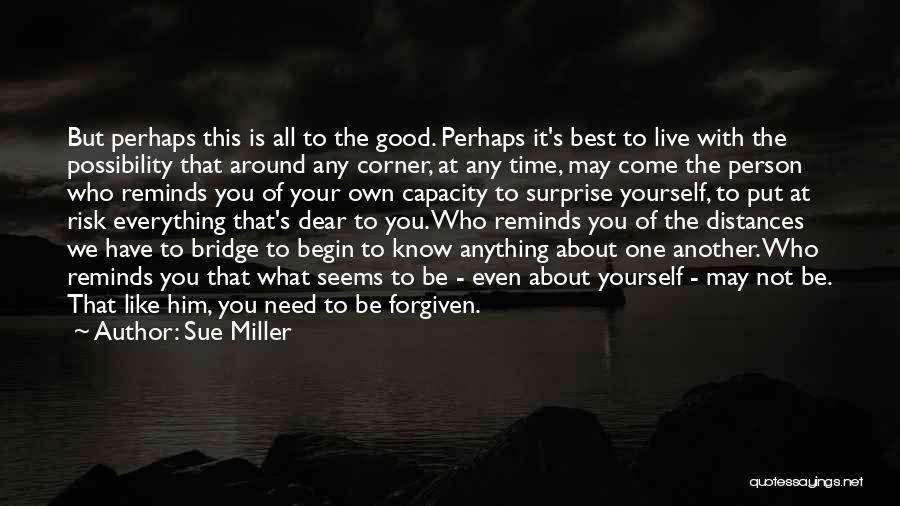 Sue Miller Quotes: But Perhaps This Is All To The Good. Perhaps It's Best To Live With The Possibility That Around Any Corner,