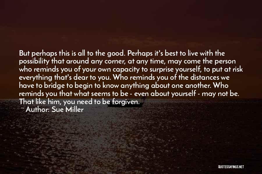 Sue Miller Quotes: But Perhaps This Is All To The Good. Perhaps It's Best To Live With The Possibility That Around Any Corner,