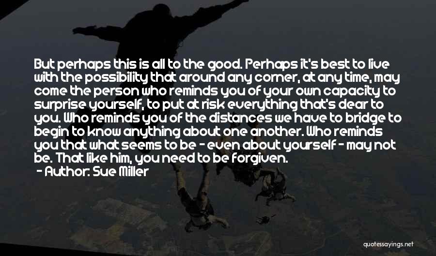 Sue Miller Quotes: But Perhaps This Is All To The Good. Perhaps It's Best To Live With The Possibility That Around Any Corner,