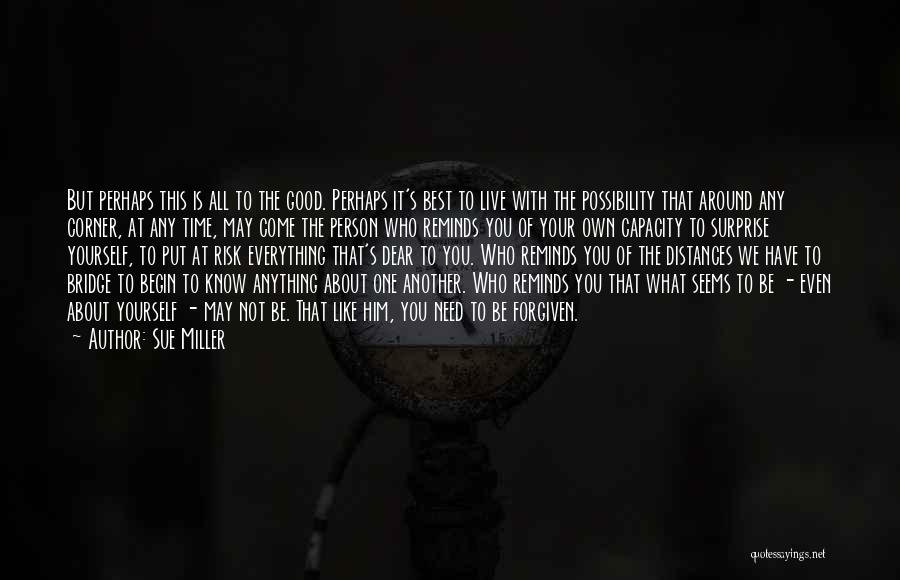 Sue Miller Quotes: But Perhaps This Is All To The Good. Perhaps It's Best To Live With The Possibility That Around Any Corner,