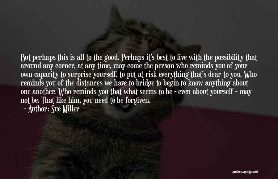 Sue Miller Quotes: But Perhaps This Is All To The Good. Perhaps It's Best To Live With The Possibility That Around Any Corner,