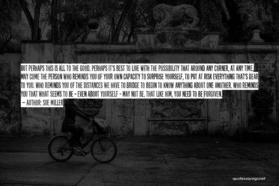 Sue Miller Quotes: But Perhaps This Is All To The Good. Perhaps It's Best To Live With The Possibility That Around Any Corner,