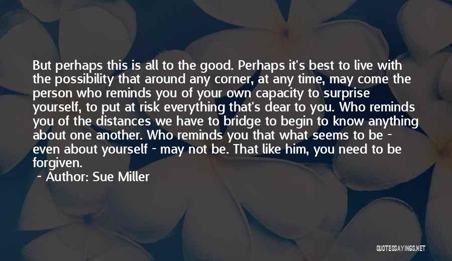 Sue Miller Quotes: But Perhaps This Is All To The Good. Perhaps It's Best To Live With The Possibility That Around Any Corner,