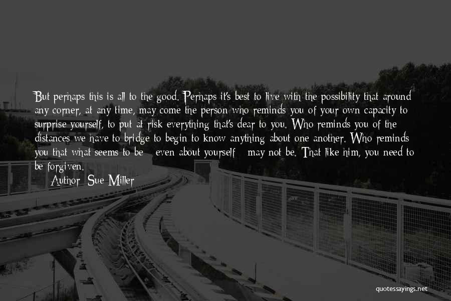 Sue Miller Quotes: But Perhaps This Is All To The Good. Perhaps It's Best To Live With The Possibility That Around Any Corner,