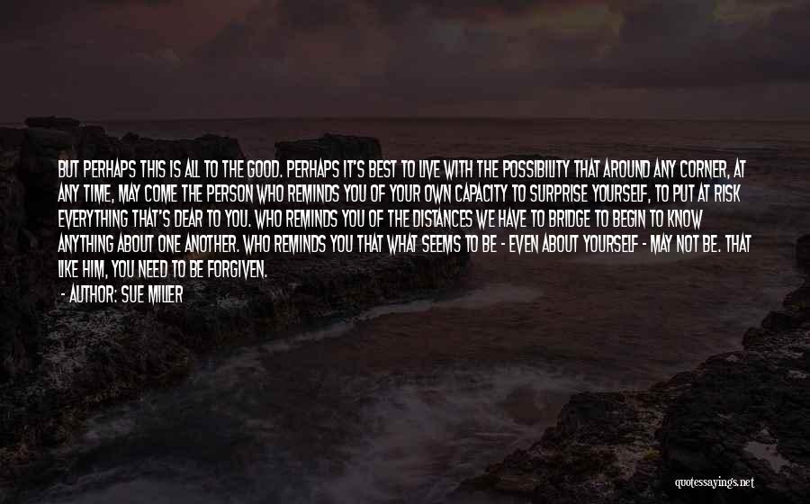 Sue Miller Quotes: But Perhaps This Is All To The Good. Perhaps It's Best To Live With The Possibility That Around Any Corner,