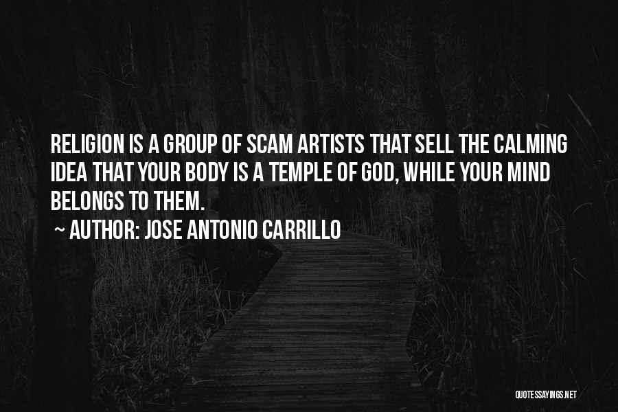 Jose Antonio Carrillo Quotes: Religion Is A Group Of Scam Artists That Sell The Calming Idea That Your Body Is A Temple Of God,