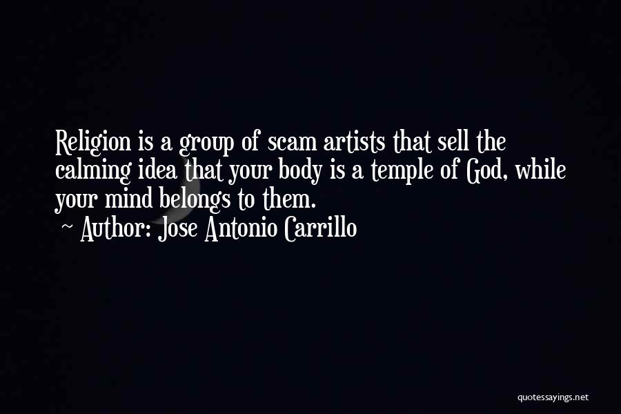 Jose Antonio Carrillo Quotes: Religion Is A Group Of Scam Artists That Sell The Calming Idea That Your Body Is A Temple Of God,