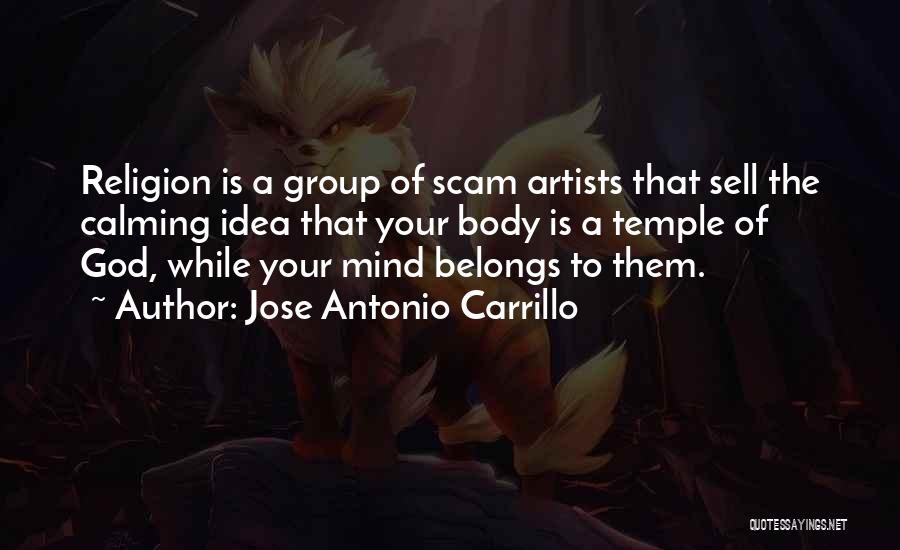 Jose Antonio Carrillo Quotes: Religion Is A Group Of Scam Artists That Sell The Calming Idea That Your Body Is A Temple Of God,