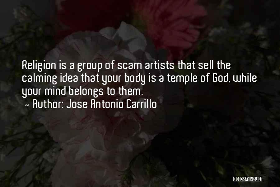 Jose Antonio Carrillo Quotes: Religion Is A Group Of Scam Artists That Sell The Calming Idea That Your Body Is A Temple Of God,