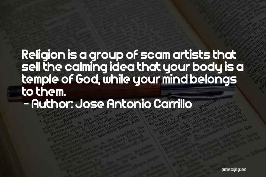 Jose Antonio Carrillo Quotes: Religion Is A Group Of Scam Artists That Sell The Calming Idea That Your Body Is A Temple Of God,