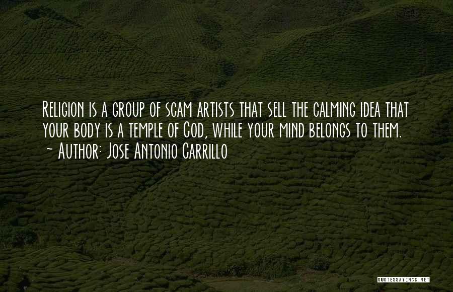 Jose Antonio Carrillo Quotes: Religion Is A Group Of Scam Artists That Sell The Calming Idea That Your Body Is A Temple Of God,