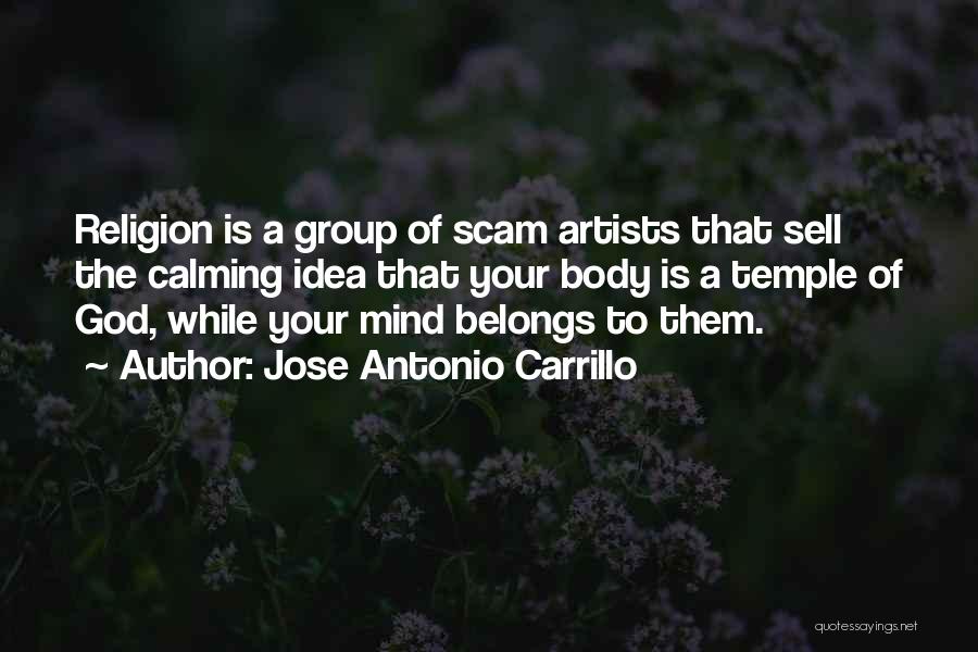 Jose Antonio Carrillo Quotes: Religion Is A Group Of Scam Artists That Sell The Calming Idea That Your Body Is A Temple Of God,