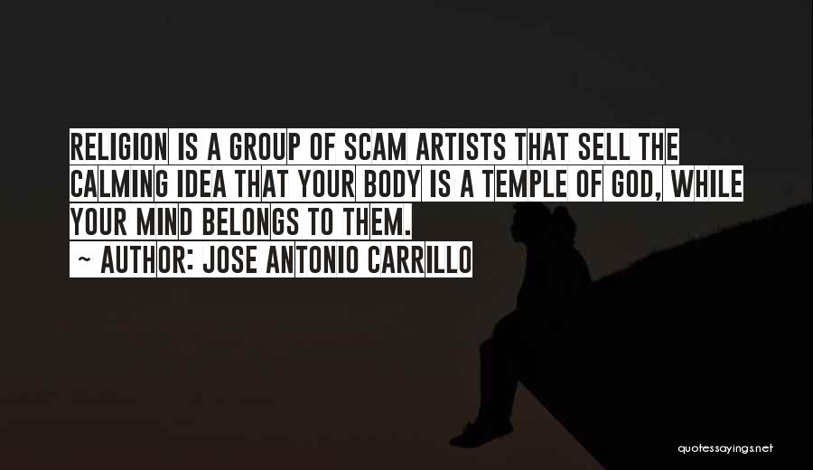 Jose Antonio Carrillo Quotes: Religion Is A Group Of Scam Artists That Sell The Calming Idea That Your Body Is A Temple Of God,