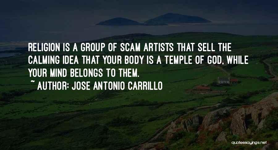 Jose Antonio Carrillo Quotes: Religion Is A Group Of Scam Artists That Sell The Calming Idea That Your Body Is A Temple Of God,