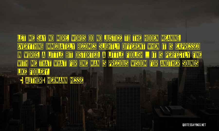 Hermann Hesse Quotes: Let Me Say No More. Words Do No Justice To The Hidden Meaning. Everything Immediately Becomes Slightly Different When It