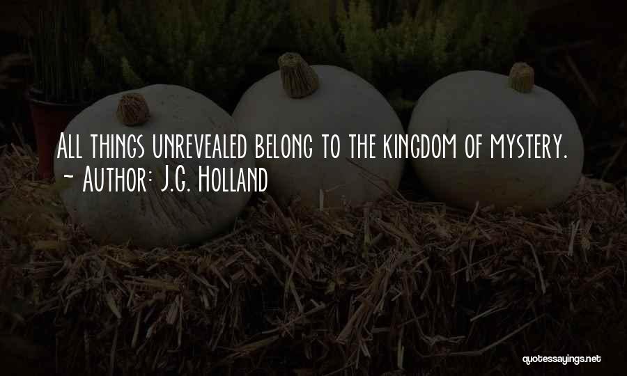 J.G. Holland Quotes: All Things Unrevealed Belong To The Kingdom Of Mystery.