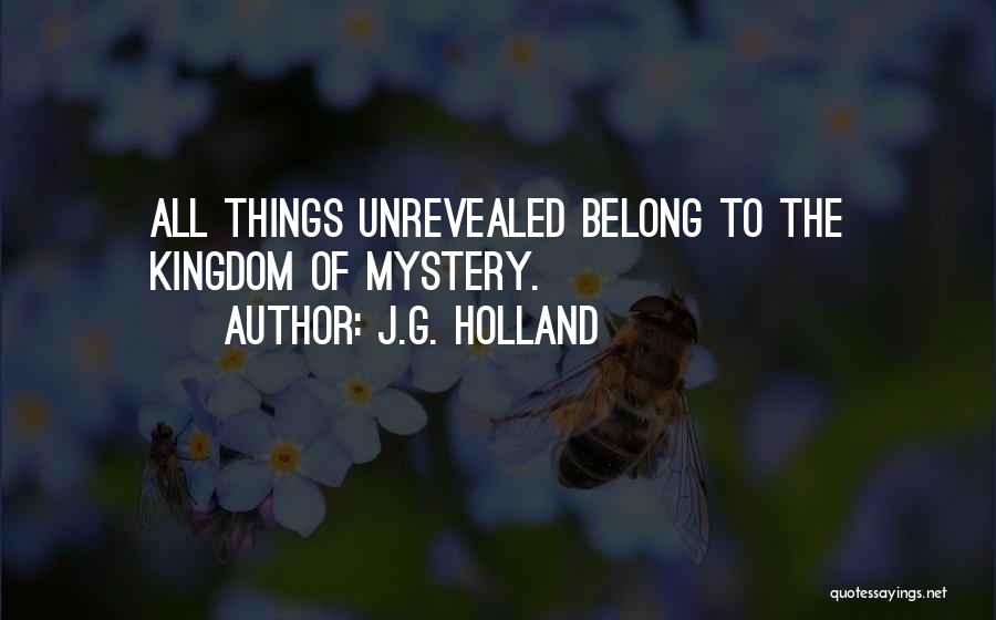 J.G. Holland Quotes: All Things Unrevealed Belong To The Kingdom Of Mystery.