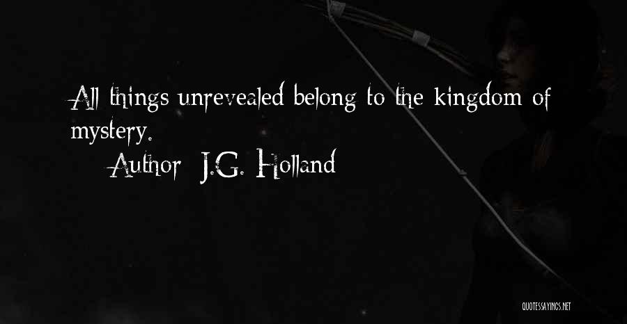 J.G. Holland Quotes: All Things Unrevealed Belong To The Kingdom Of Mystery.