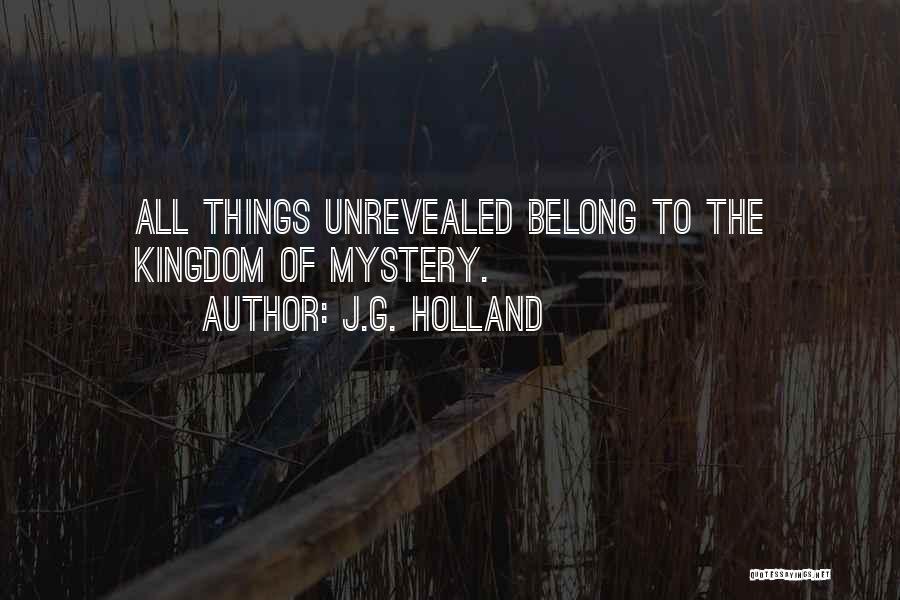 J.G. Holland Quotes: All Things Unrevealed Belong To The Kingdom Of Mystery.