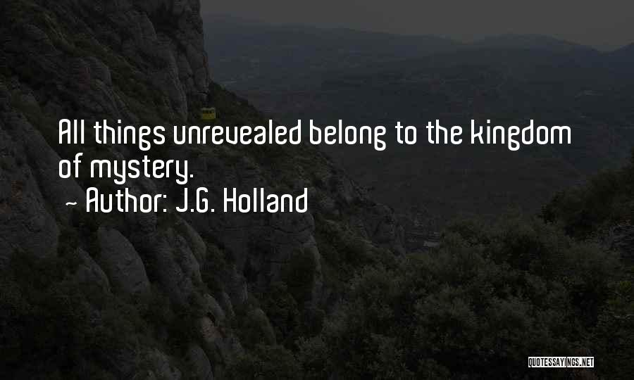 J.G. Holland Quotes: All Things Unrevealed Belong To The Kingdom Of Mystery.