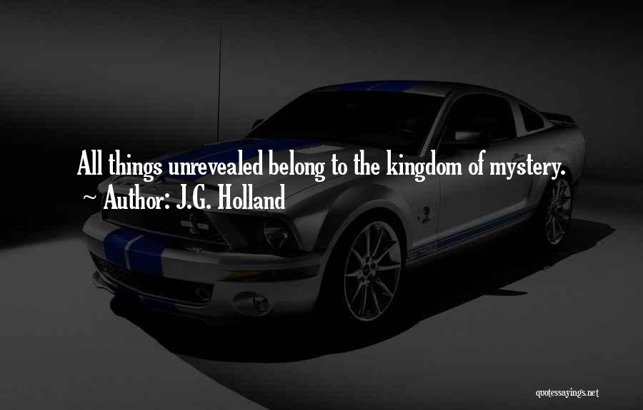 J.G. Holland Quotes: All Things Unrevealed Belong To The Kingdom Of Mystery.