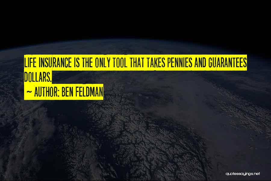 Ben Feldman Quotes: Life Insurance Is The Only Tool That Takes Pennies And Guarantees Dollars.