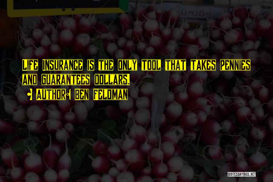 Ben Feldman Quotes: Life Insurance Is The Only Tool That Takes Pennies And Guarantees Dollars.