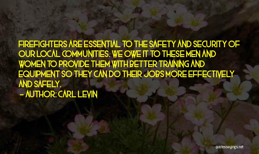 Carl Levin Quotes: Firefighters Are Essential To The Safety And Security Of Our Local Communities. We Owe It To These Men And Women