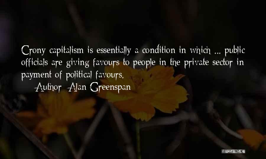 Alan Greenspan Quotes: Crony Capitalism Is Essentially A Condition In Which ... Public Officials Are Giving Favours To People In The Private Sector