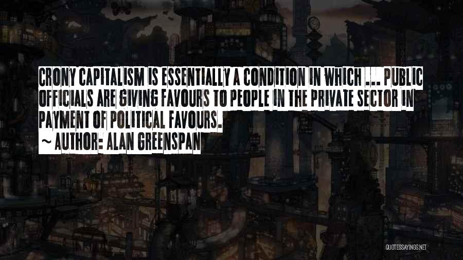 Alan Greenspan Quotes: Crony Capitalism Is Essentially A Condition In Which ... Public Officials Are Giving Favours To People In The Private Sector