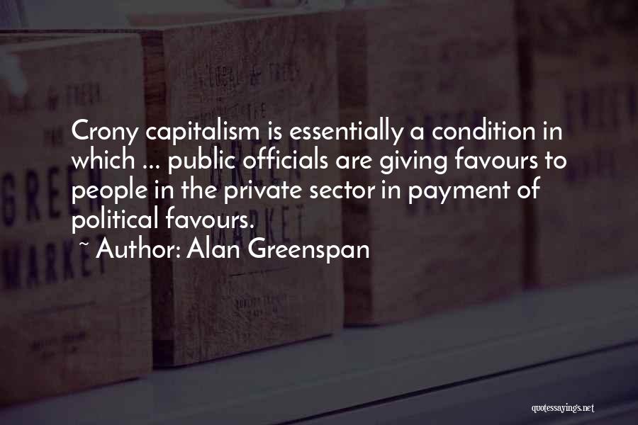 Alan Greenspan Quotes: Crony Capitalism Is Essentially A Condition In Which ... Public Officials Are Giving Favours To People In The Private Sector